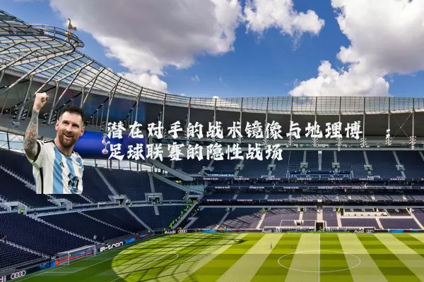 潜在对手的战术镜像与地理博弈：足球联赛的隐性战场