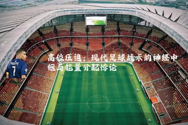 高位压迫：现代足球战术的神经中枢与能量分配悖论