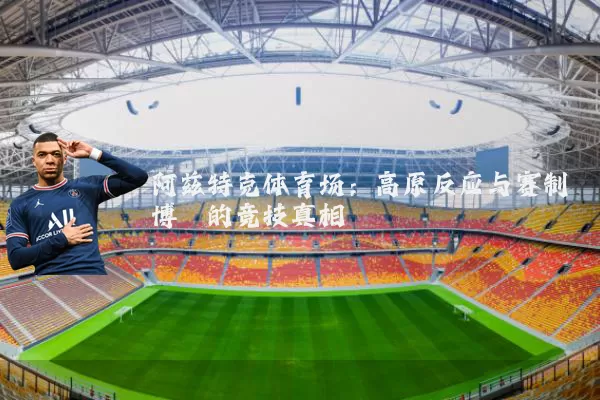 阿兹特克体育场：高原反应与赛制博弈的竞技真相
