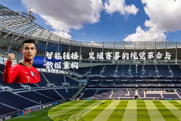智能转播：足球赛事的视觉革命与数据重构