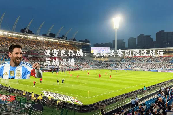双赛区作战:足球联赛的隐性战场与战术博弈