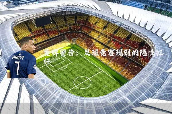 黄牌警告:足球竞赛规则的隐性杠杆