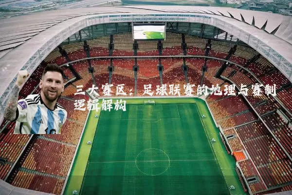 三大赛区：足球联赛的地理与赛制逻辑解构