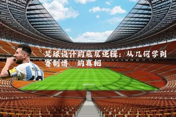 足球设计的底层逻辑:从几何学到赛制博弈的真相