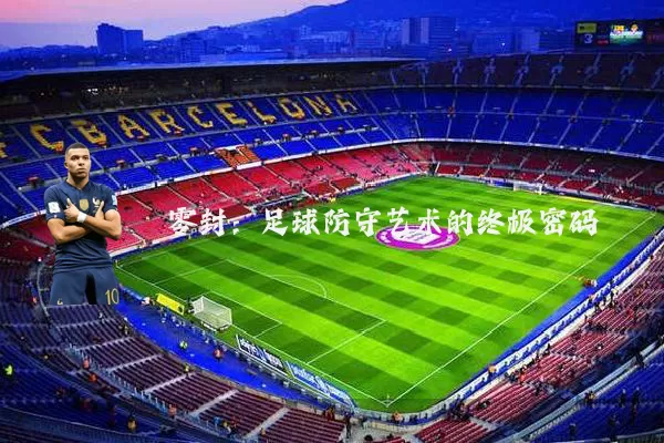 零封：足球防守艺术的终极密码