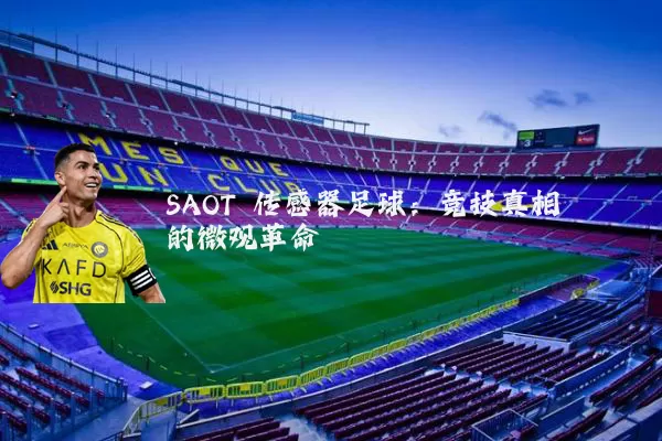 SAOT 传感器足球:竞技真相的微观革命