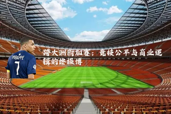 跨大洲附加赛：竞技公平与商业逻辑的终极博弈