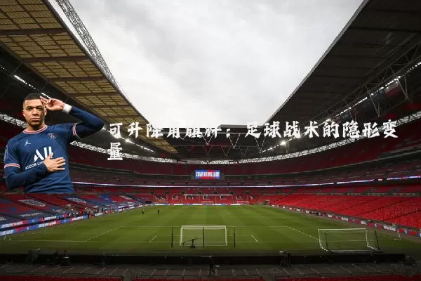 可升降角旗杆：足球战术的隐形变量