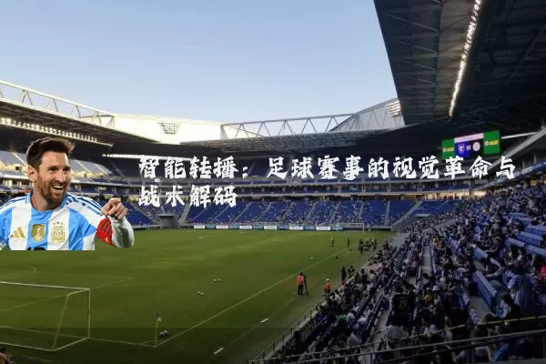 智能转播:足球赛事的视觉革命与战术解码