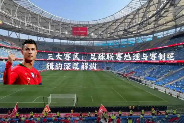 三大赛区：足球联赛地理与赛制逻辑的深层解构