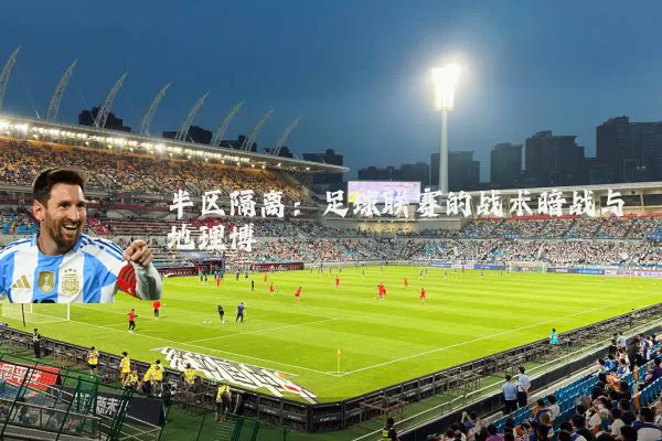 半区隔离:足球联赛的战术暗战与地理博弈