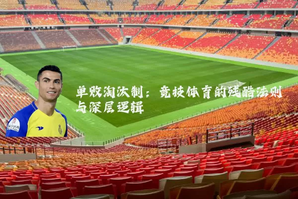 单败淘汰制：竞技体育的残酷法则与深层逻辑